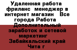 Удаленная работа, фриланс, менеджер в интернет-магазин - Все города Работа » Дополнительный заработок и сетевой маркетинг   . Забайкальский край,Чита г.